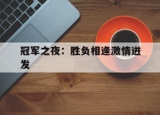 关于冠军之夜：胜负相逢激情迸发的信息